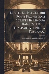 bokomslag Vite De Piu Celebri Poeti Provenzali Scritte In Lingua Franzese Da --- Trasportate Nella Toscana...