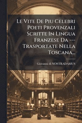 bokomslag Vite De Piu Celebri Poeti Provenzali Scritte In Lingua Franzese Da --- Trasportate Nella Toscana...