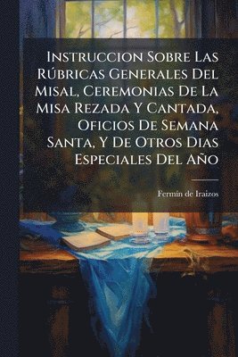 bokomslag Instruccion Sobre Las RÃ°bricas Generales Del Misal, Ceremonias De La Misa Rezada Y Cantada, Oficios De Semana Santa, Y De Otros Dias Especiales Del Año