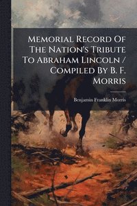 bokomslag Memorial Record Of The Nation's Tribute To Abraham Lincoln / Compiled By B. F. Morris