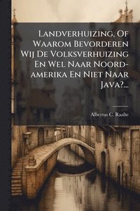 bokomslag Landverhuizing, Of Waarom Bevorderen Wij De Volksverhuizing En Wel Naar Noord-amerika En Niet Naar Java?...