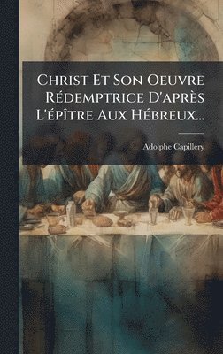 bokomslag Christ Et Son Oeuvre RÃ(c)demptrice D'après L'Ã(c)pÃ(R)tre Aux HÃ(c)breux...