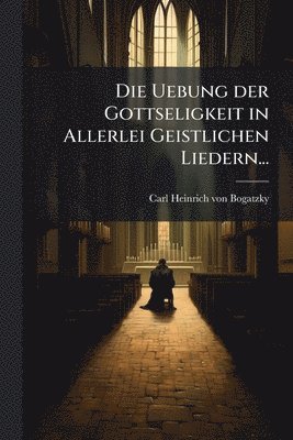 bokomslag Uebung der Gottseligkeit in Allerlei Geistlichen Liedern...