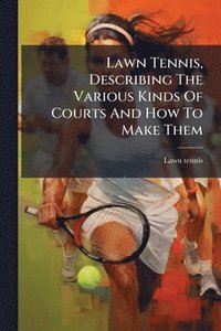 bokomslag Lawn Tennis, Describing The Various Kinds Of Courts And How To Make Them