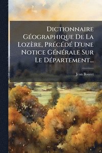 bokomslag Dictionnaire GÃ(c)ographique De La Lozère, PrÃ(c)cÃ(c)dÃ(c) D'une Notice GÃ(c)nÃ(c)rale Sur Le DÃ(c)partement...