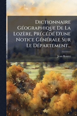 bokomslag Dictionnaire GÃ(c)ographique De La Lozère, PrÃ(c)cÃ(c)dÃ(c) D'une Notice GÃ(c)nÃ(c)rale Sur Le DÃ(c)partement...