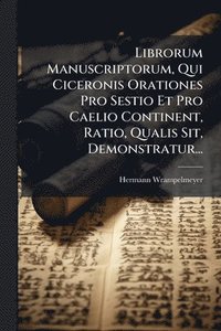 bokomslag Librorum Manuscriptorum, Qui Ciceronis Orationes Pro Sestio Et Pro Caelio Continent, Ratio, Qualis Sit, Demonstratur...