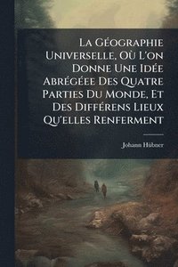 bokomslag GÃ(c)ographie Universelle, OÃ¹ L'on Donne Une IdÃ(c)e AbrÃ(c)gÃ(c)ee Des Quatre Parties Du Monde, Et Des DiffÃ(c)rens Lieux Qu'elles Renferment