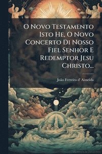 bokomslag O Novo Testamento Isto He, O Novo Concerto Di Nosso Fiel Senhor E Redemptor Jesu Christo...
