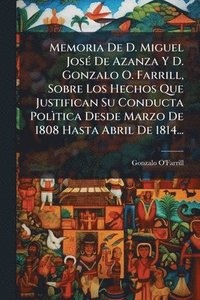 bokomslag Memoria De D. Miguel JosÃ(c) De Azanza Y D. Gonzalo O. Farrill, Sobre Los Hechos Que Justifican Su Conducta PolÃ¿tica Desde Marzo De 1808 Hasta Abril De 1814...