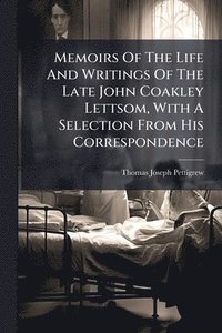 bokomslag Memoirs Of The Life And Writings Of The Late John Coakley Lettsom, With A Selection From His Correspondence