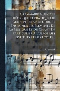 bokomslag Grammaire Musicale ThÃ(c)orique Et Pratique Ou Guide Pour Apprendre Et Enseigner Les Ã¿lÃ(c)ments De La Musique Et Du Chant En Particulier Ã¿ L'usage Des Instituts Et Des Ã¿coles...