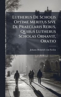 bokomslag Lutherus De Scholis Optime Meritus Sive De Praeclaris Rebus, Quibus Lutherus Scholas Ornavit, Oratio