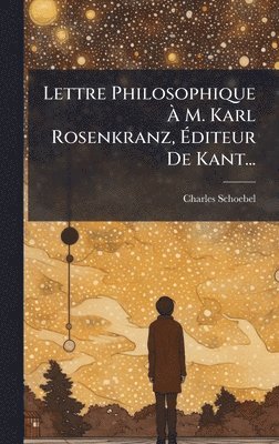Lettre Philosophique Ã M. Karl Rosenkranz, Ãditeur De Kant...