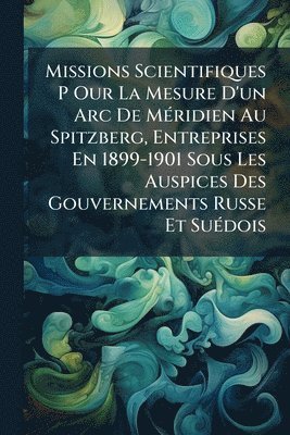 bokomslag Missions Scientifiques P Our La Mesure D'un Arc De MÃ(c)ridien Au Spitzberg, Entreprises En 1899-1901 Sous Les Auspices Des Gouvernements Russe Et SuÃ(c)dois