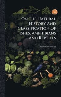 bokomslag On The Natural History And Classification Of Fishes, Amphibians And Reptiles