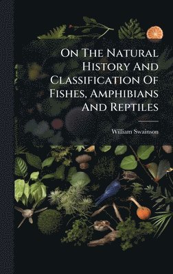 bokomslag On The Natural History And Classification Of Fishes, Amphibians And Reptiles