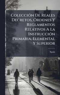 bokomslag ColecciÃ³n De Reales Decretos, Ã¿rdenes Y Reglamentos Relativos A La InstrucciÃ³n Primaria, Elemental Y Superior