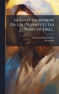 bokomslag Saint Sacrement Ou Les Oeuvres Et Les Voies De Dieu...