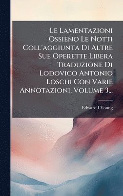 Lamentazioni Ossieno Le Notti Coll'aggiunta Di Altre Sue Operette Libera Traduzione Di Lodovico Antonio Loschi Con Varie Annotazioni, Volume 3...