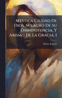 bokomslag Mystica Ciudad De Dios, Milagro De Su Omnipotencia, Y Abismo De La Gracia, 1