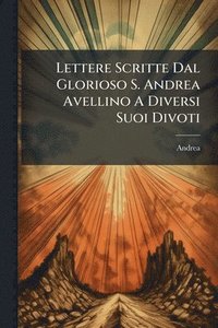 bokomslag Lettere Scritte Dal Glorioso S. Andrea Avellino A Diversi Suoi Divoti