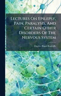 bokomslag Lectures On Epilepsy, Pain, Paralysis, And Certain Other Disorders Of The Nervous System