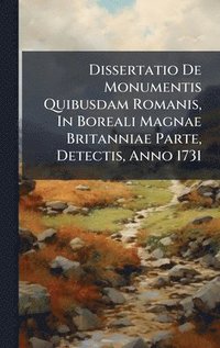bokomslag Dissertatio De Monumentis Quibusdam Romanis, In Boreali Magnae Britanniae Parte, Detectis, Anno 1731