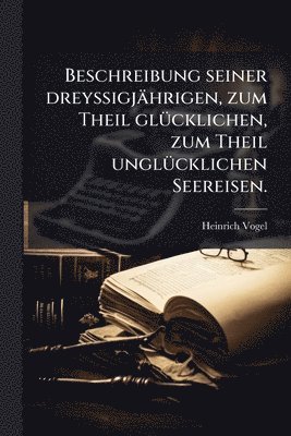 Heinrich Vogel - Beschreibung seiner dreyssigjährigen, zum Theil glÃ1/4cklichen, zum Theil unglÃ1/4cklichen Seereisen., Häftad