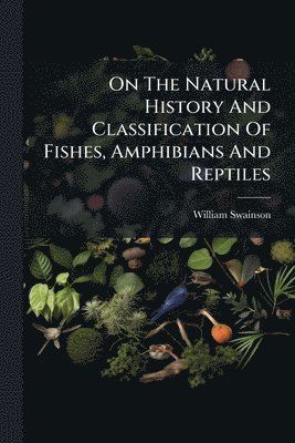 bokomslag On The Natural History And Classification Of Fishes, Amphibians And Reptiles