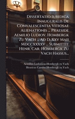 bokomslag Dissertatio Iuridica Inauguralis De Convalescentia Vitiosae Alienationis ... Praeside Aemilio Ludiov. Hombergk Zu Vach ... Ad D. Xxv Maii Mdccxxxxv ... Submittit Henr. Car. Hombergk Zu Vach Hassus...