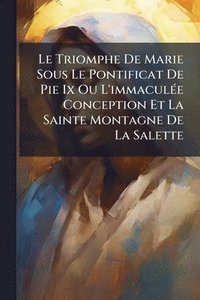 bokomslag Triomphe De Marie Sous Le Pontificat De Pie Ix Ou L'immaculÃ(c)e Conception Et La Sainte Montagne De La Salette