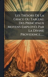 bokomslag Les TrÃ(c)sors De La Grâce Ou Tableau Des Principaux Moyens EmployÃ(c)s Par La Divine Providence......