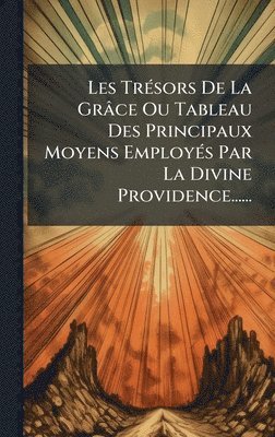 bokomslag Les TrÃ(c)sors De La Grâce Ou Tableau Des Principaux Moyens EmployÃ(c)s Par La Divine Providence......