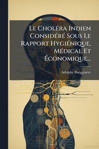 bokomslag Le CholÃ(c)ra Indien ConsidÃ(c)rÃ(c) Sous Le Rapport HygiÃ(c)nique, MÃ(c)dical Et Ã?conomique...