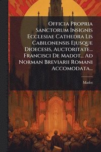 bokomslag Officia Propria Sanctorum Insignis Ecclesiae Cathedra Lis Cabilonensis Ejusque Dioecesis, Auctoritate... Francisci De Madot... Ad Norman Breviarii Rom