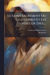 bokomslag Saint Sacrement Ou Les Oeuvres Et Les Voies De Dieu...