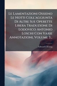 bokomslag Lamentazioni Ossieno Le Notti Coll'aggiunta Di Altre Sue Operette Libera Traduzione Di Lodovico Antonio Loschi Con Varie Annotazioni, Volume 3...