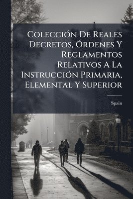 bokomslag ColecciÃ3n De Reales Decretos, Ã"rdenes Y Reglamentos Relativos A La InstrucciÃ3n Primaria, Elemental Y Superior