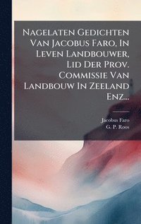 bokomslag Nagelaten Gedichten Van Jacobus Faro, In Leven Landbouwer, Lid Der Prov. Commissie Van Landbouw In Zeeland Enz...