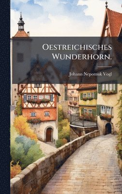 Johann Nepomuk Vogl - Oestreichisches Wunderhorn., Inbunden