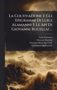 bokomslag La Coltivazione E Gli Epigrammi Di Luigi Alamanni E Le Api Di Giovanni Rucellai ...