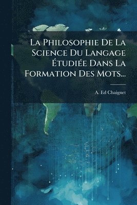 Anthelme Edouard Chaignet - Philosophie De La Science Du Langage ÃtudiÃ(c)e Dans La Formation Des Mots..., Häftad