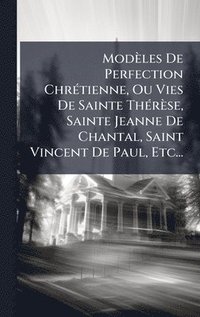 bokomslag ModÃ¤les De Perfection ChrÃ©tienne, Ou Vies De Sainte ThÃ©rÃ¤se, Sainte Jeanne De Chantal, Saint Vincent De Paul, Etc...
