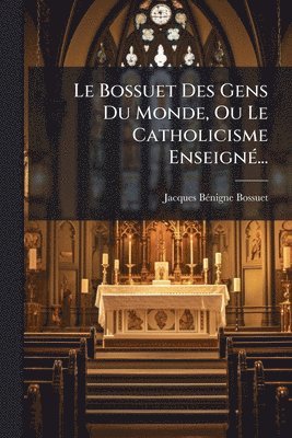 Bossuet Des Gens Du Monde, Ou Le Catholicisme EnseignÃ(c)...