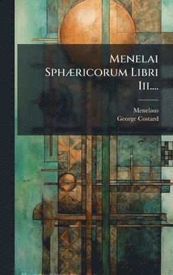 Menelai SphÃ]ricorum Libri Iii....