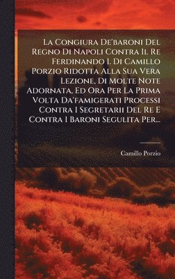bokomslag Congiura De'baroni Del Regno Di Napoli Contra Il Re Ferdinando I. Di Camillo Porzio Ridotta Alla Sua Vera Lezione, Di Molte Note Adornata, Ed Ora Per La Prima Volta Da'famigerati Processi Contra I ...