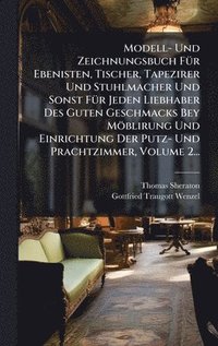 bokomslag Modell- Und Zeichnungsbuch FÃ¼r Ebenisten, Tischer, Tapezirer Und Stuhlmacher Und Sonst FÃ¼r Jeden Liebhaber Des Guten Geschmacks Bey MÃ¶blirung Und E