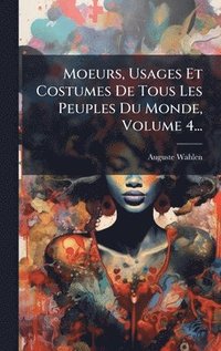 bokomslag Moeurs, Usages Et Costumes De Tous Les Peuples Du Monde, Volume 4...