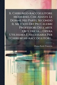 bokomslag Chirurgo-raccoglitore Moderno, Che Assiste Le Donne Nei Parti, Secondo Il Metodo Dei Piu Celebri Professori Dell'arte Ostetricia ... Opera Utilissima E Necessaria Per I Chirurghi-raccoglitori...